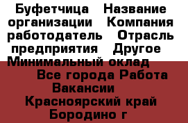 Буфетчица › Название организации ­ Компания-работодатель › Отрасль предприятия ­ Другое › Минимальный оклад ­ 18 000 - Все города Работа » Вакансии   . Красноярский край,Бородино г.